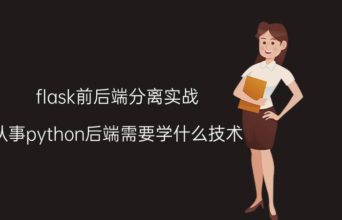 flask前后端分离实战 从事python后端需要学什么技术？